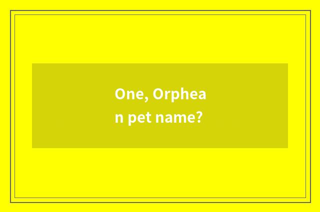 One, Orphean pet name?