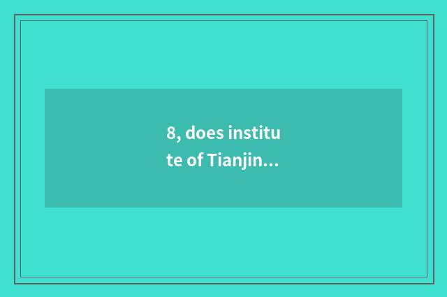 8, does institute of Tianjin of university of Beijing science and technology sho