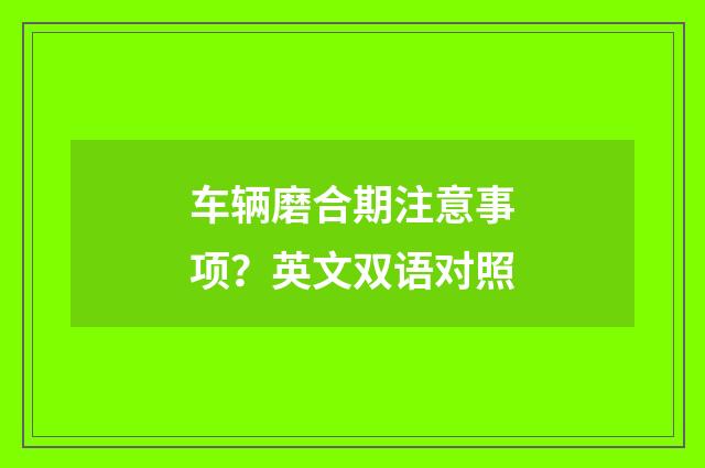 车辆磨合期注意事项？英文双语对照