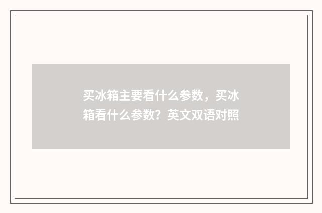 买冰箱主要看什么参数,买冰箱看什么参数?英文双语对照