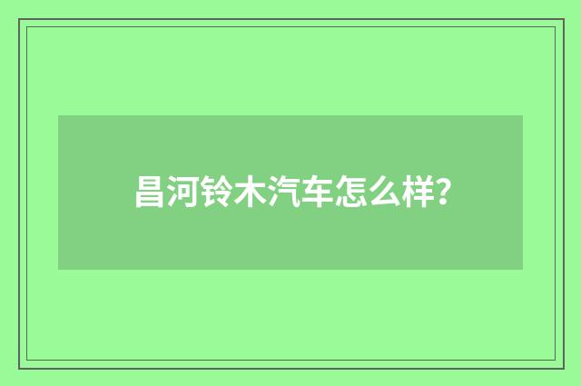 昌河铃木汽车怎么样？