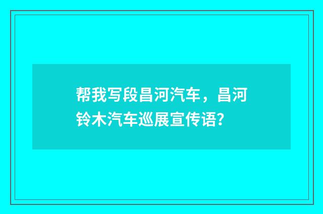 帮我写段昌河汽车，昌河铃木汽车巡展宣传语？