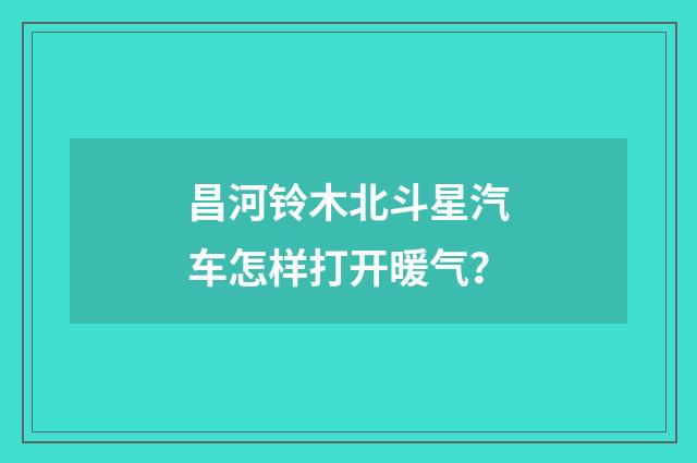 昌河铃木北斗星汽车怎样打开暖气？