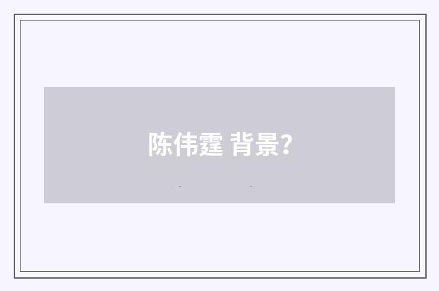 陈伟霆 背景？