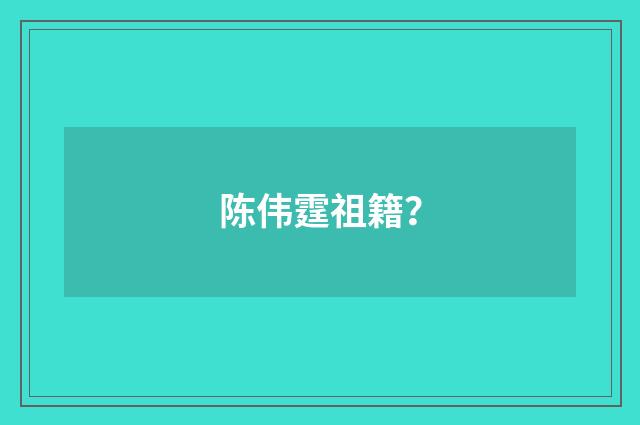 陈伟霆祖籍？