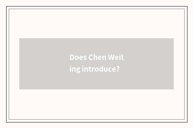 Does Chen Weiting introduce?