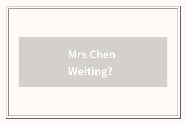 Mrs Chen Weiting?
