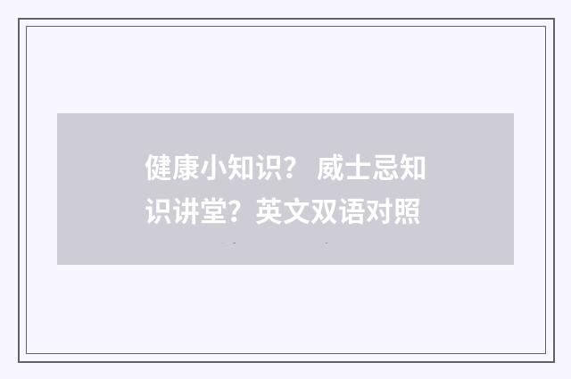 健康小知识？ 威士忌知识讲堂？英文双语对照