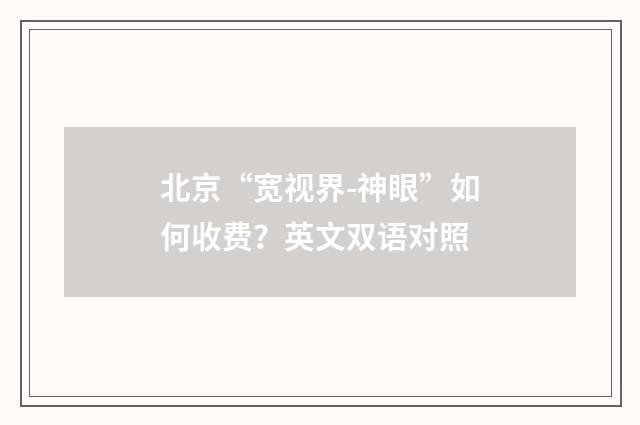 北京“宽视界-神眼”如何收费？英文双语对照