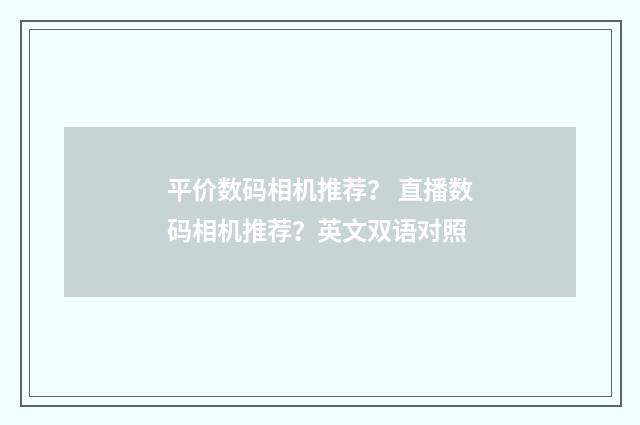 平价数码相机推荐？ 直播数码相机推荐？英文双语对照