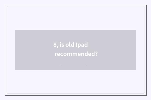 8, is old Ipad recommended?