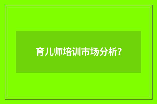 育儿师培训市场分析？