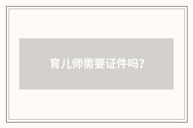育儿师需要证件吗？