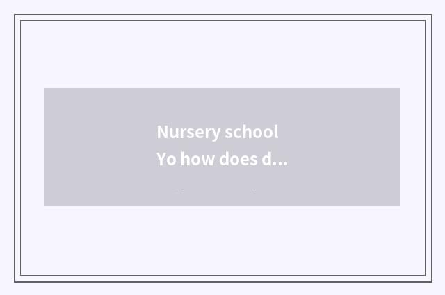 Nursery school Yo how does division groom?