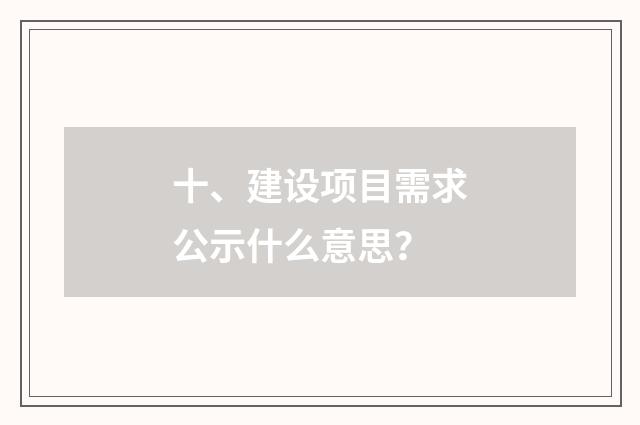 十、建设项目需求公示什么意思？