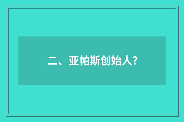 二、亚帕斯创始人？