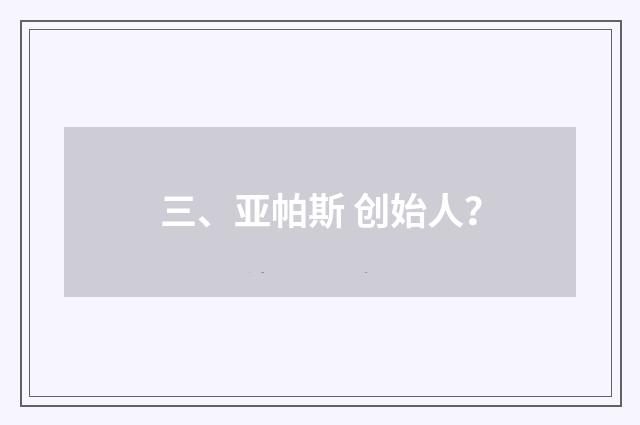 三、亚帕斯 创始人？