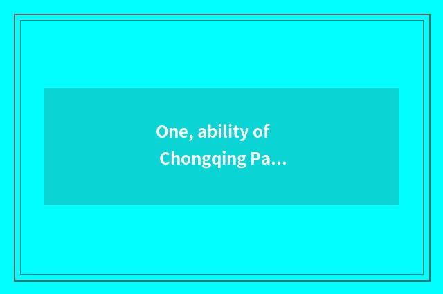 One, ability of Chongqing Paasche subfamily limited company how?