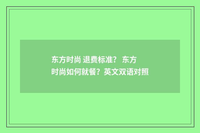 东方时尚 退费标准？ 东方时尚如何就餐？英文双语对照