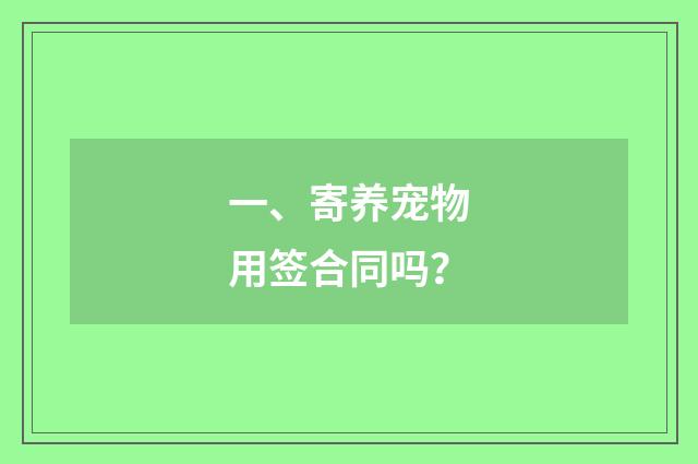 一、寄养宠物用签合同吗？