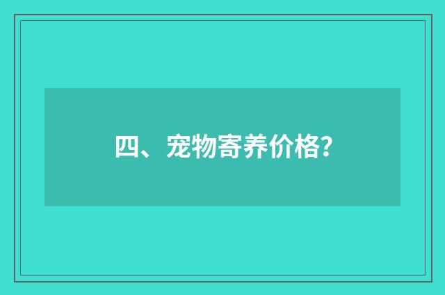四、宠物寄养价格？