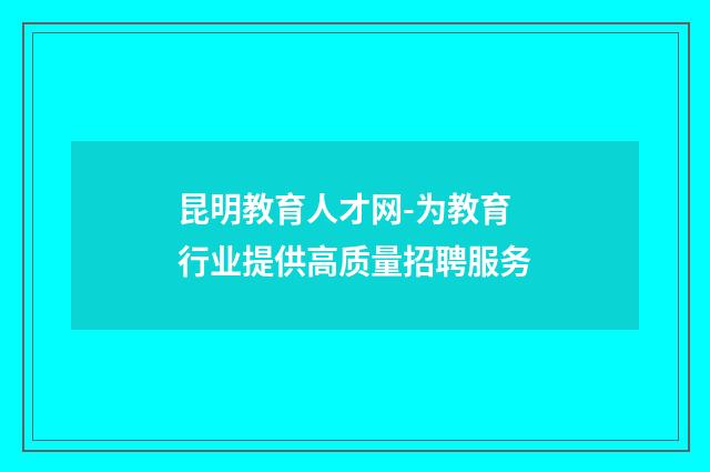 昆明教育人才网-为教育行业提供高质量招聘服务