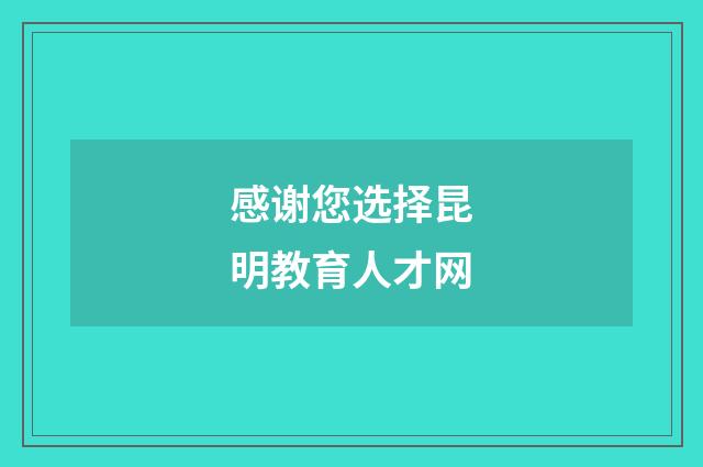 感谢您选择昆明教育人才网
