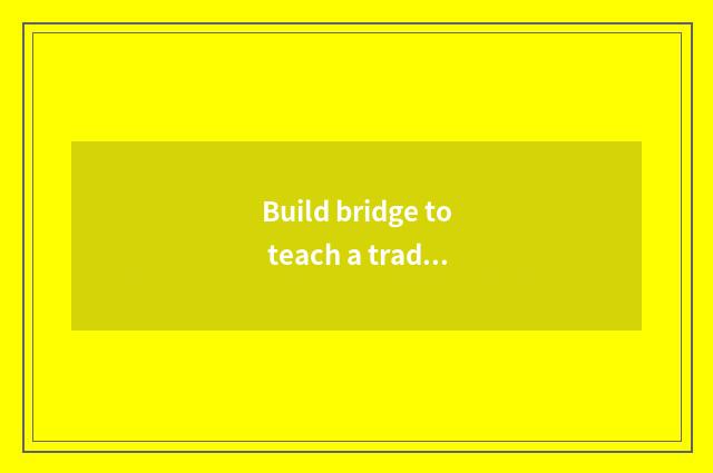 Build bridge to teach a trade, stimulative talent communication and development