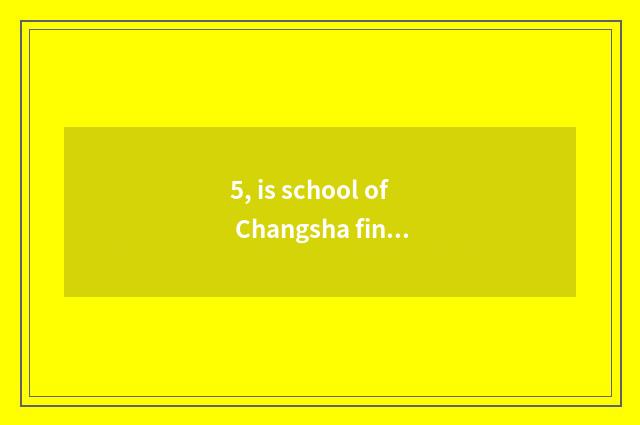 5, is school of Changsha finance and economics OK only action? Is school of Chan