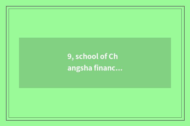 9, school of Changsha finance and economics how?