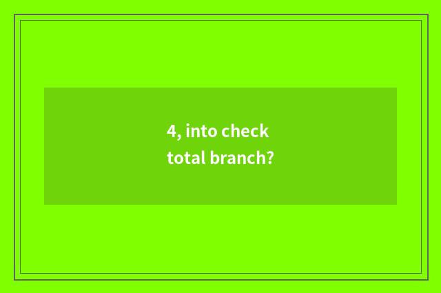 4, into check total branch?