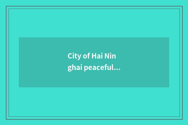 City of Hai Ninghai peaceful leather? How counter-bid?