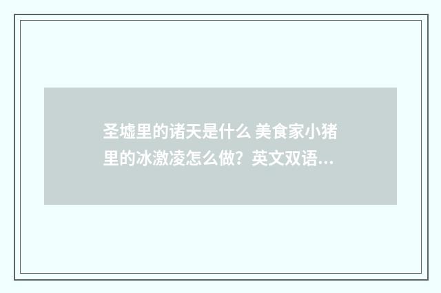 圣墟里的诸天是什么 美食家小猪里的冰激凌怎么做？英文双语对照