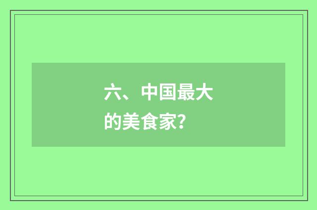 六、中国最大的美食家？