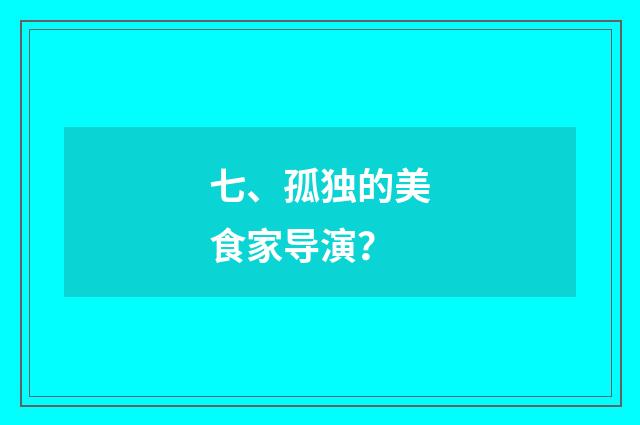 七、孤独的美食家导演？
