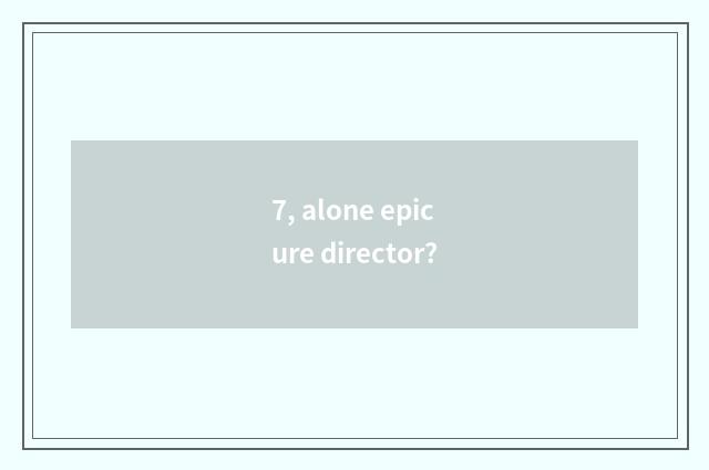 7, alone epicure director?
