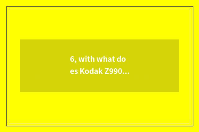 6, with what does Kodak Z990 charge is batteries good? 2700 how? Still use of 25