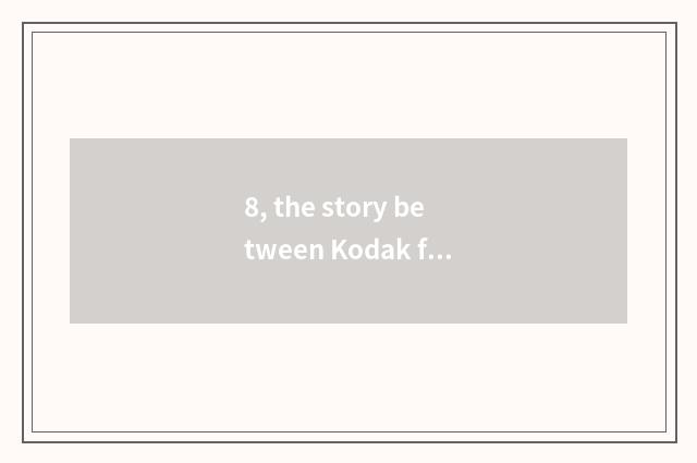 8, the story between Kodak film and digital camera?