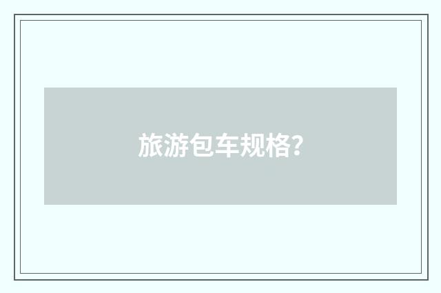 旅游包车规格？
