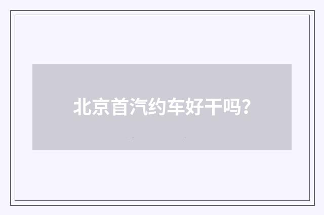 北京首汽约车好干吗？