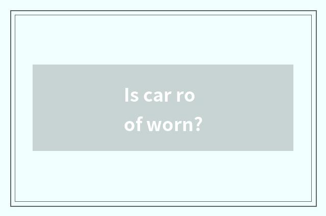 Is car roof worn?