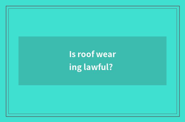 Is roof wearing lawful?