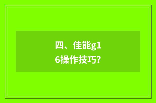 四、佳能g16操作技巧？