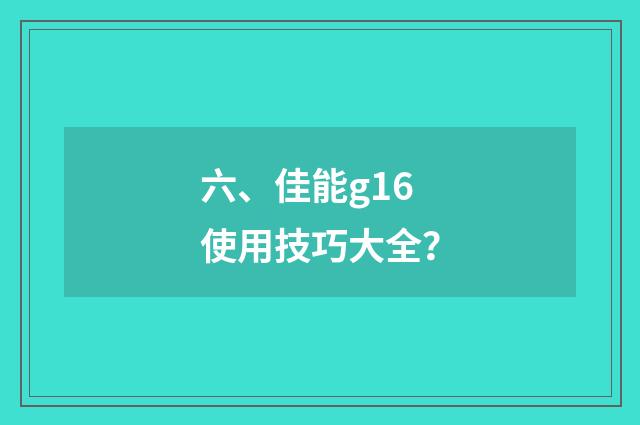 六、佳能g16使用技巧大全？