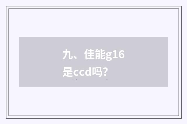 九、佳能g16是ccd吗？