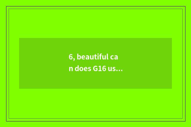 6, beautiful can does G16 use skill encyclopedia?
