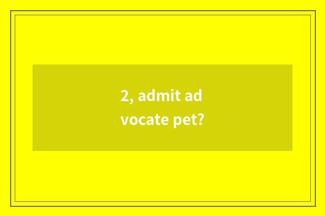 2, admit advocate pet?
