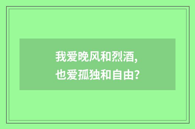 我爱晚风和烈酒,也爱孤独和自由？