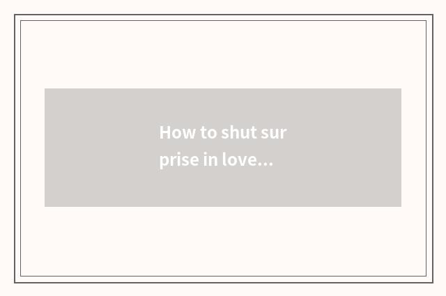 How to shut surprise in love art does the hubble-bubble of home page encircle ho