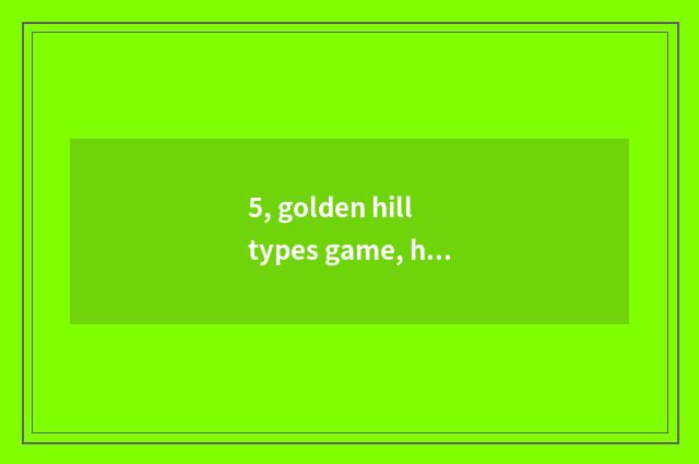 5, golden hill types game, how does speed per hour of medium life and death driv